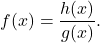 \[ f(x) = \dfrac{h(x)}{g(x)}. \]