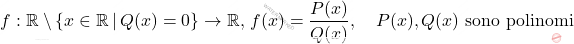 \[     f: \mathbb{R} \setminus \{ x \in \mathbb{R} \, | \, Q(x) = 0 \} \to \mathbb{R}, \, f(x) = \frac{P(x)}{Q(x)}, \quad P(x), Q(x) \text{ sono polinomi}     \]