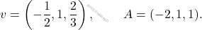 v=\left(-\dfrac{1}{2},1,\dfrac{2}{3}\right),\qquad \; A=(-2,1,1).