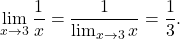 \begin{equation*} \lim_{x \to 3} \frac{1}{x} = \dfrac{1}{\lim_{x \to 3}x} = \frac{1}{3}. \end{equation*}