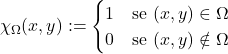 \[\chi_\Omega(x,y):= \begin{cases} 1 \quad \text{se $(x,y) \in \Omega$} \\ 0 \quad \text{se $(x,y) \notin \Omega$} \end{cases}\]