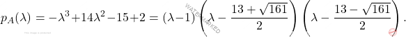 \[p_A(\lambda)=-\lambda^3+14\lambda^2-15+2=(\lambda-1)\left(\lambda-\frac{13+\sqrt{161}}{2}\right)\left(\lambda-\frac{13-\sqrt{161}}{2}\right).\]