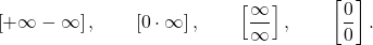 \begin{equation*} \left [ +\infty - \infty \right ], \qquad \left [ 0 \cdot \infty   \right ], \qquad \left [ \frac{\infty}{\infty}   \right ], \qquad \left [ \frac{0}{0}   \right ]. \end{equation*}