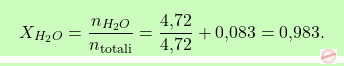 \[\boxcolorato{chimica}{X_{H_2O} = \frac{n_{H_2O}}{n_\text{totali}} = \frac{\text{4,72}}{\text{4,72}} + \text{0,083} = \text{0,983}. }\]