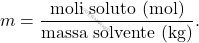 \[ m = \frac{\text{moli soluto (mol)}}{\text{massa solvente (kg)}}. \]