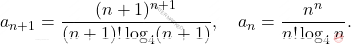 \[ a_{n+1} = \dfrac{(n+1)^{n+1}}{(n+1)! \log_4 (n+1)}, \quad a_n = \dfrac{n^n}{n! \log_4 n}. \]