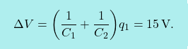 \[\boxcolorato{fisica}{\Delta V=\bigg({1\over C_1}+{1\over C_2} \bigg)q_1=15\,\text{V}.}\]