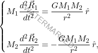 \begin{equation*} 	\begin{cases} 		M_1\dfrac{d^2\vec{R}_1}{dt^2}=\dfrac{GM_1M_2}{r^2} \, \hat{r}\\\\ 		M_2\dfrac{d^2\vec{R}_2}{dt^2}=-\dfrac{GM_1M_2}{r^2} \, \hat{r}, 	\end{cases} \end{equation*}