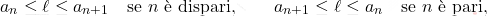 \begin{equation*} 		a_n \leq \ell \leq a_{n+1} 		\quad 		\text{se $n$ è dispari}, 		\qquad 		a_{n+1} \leq \ell \leq a_{n} 		\quad 		\text{se $n$ è pari}, 	\end{equation*}