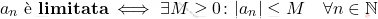 \[                 a_n \text{ è \textbf{limitata}} \iff \exists M \geq 0 \colon |a_n| \leq M \quad \forall n \in \mathbb{N}                 \]