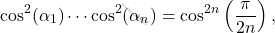 \begin{equation*} \cos^2 (\alpha_1) \cdots \cos^2(\alpha_n) = \cos^{2n} \left ( \dfrac{\pi}{2n} \right ), \end{equation*}