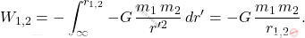 \begin{equation*} W_{1,2}=-\int_{\infty}^{r_{1,2}}-G\,\dfrac{m_1\,m_2}{r'^2}\,dr'=-G\,\dfrac{m_1\,m_2}{r_{1,2}}. \end{equation*}