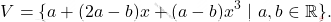 \[V=\{a+ (2a-b)x + (a-b)x^3 \text{ }|\text{ } a,b \in \mathbb{R} \}.\]