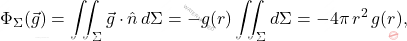 \begin{equation*} 	\Phi_{{\Sigma}}(\vec{g})=\iint_{{\Sigma}}\vec{g}\cdot\hat{n}\,d{\Sigma}=-g(r)\iint_{{\Sigma}}d{\Sigma}=-4\pi\,r^2\,g(r), \end{equation*}