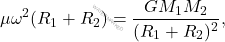 \begin{equation*} 	\mu \omega^2(R_1+R_2)=\dfrac{GM_1M_2}{(R_1+R_2)^2}, \end{equation*}