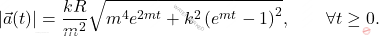 \begin{equation*} 	\vert \vec{a}(t)\vert = \dfrac{kR}{m^2}\sqrt{m^4e^{2mt}+k^2\left(e^{mt}-1\right)^2}, \qquad \forall t \geq 0. \end{equation*}