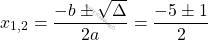 \[x_{1,2} = \dfrac{-b \pm \sqrt{\Delta}}{2a} = \dfrac{-5 \pm 1}{2}\]