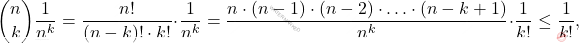 \begin{equation*} 			\binom{n}{k}\frac{1}{n^k} = \frac{n!}{(n-k)!\cdot k!}\cdot\frac{1}{n^k} = \frac{n\cdot(n-1)\cdot(n-2)\cdot\ldots\cdot (n-k+1)}{n^k}\cdot\frac{1}{k!} \leq \frac{1}{k!}, 		\end{equation*}