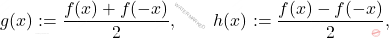 \[g(x):=\frac{f(x)+f(-x)}{2},\qquad h(x):=\frac{f(x)-f(-x)}{2},\]