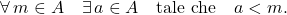 \[\forall \, m \in A \quad \exists\, a \in A \quad \mbox{tale che} \quad a <m.\]