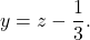 \[y = z - \dfrac{1}{3}.\]