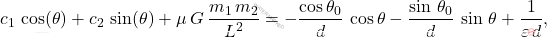 \begin{equation*} c_1\,\cos(\theta)+c_2\,\sin(\theta)+\mu\,G\,\dfrac{m_1\,m_2}{L^2}=-\dfrac{\cos \theta_0}{d}\,\cos\theta-\dfrac{\sin\,\theta_0}{d}\,\sin\,\theta+\dfrac{1}{\varepsilon\,d}, \end{equation*}