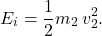 \begin{equation*} E_i=\dfrac{1}{2}m_2\,v_2^2. \end{equation*}
