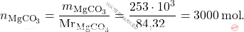 \[ n_{\text{MgCO}_3} = \frac{m_{\text{MgCO}_3}}{\text{Mr}_{\text{MgCO}_3}} = \frac{253 \cdot 10^3}{\text{84,32  }} = 3000 \, \text{mol}. \]