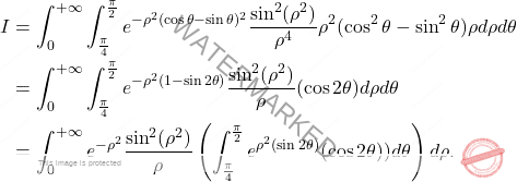 \[\begin{aligned} 		I &=\int_{0}^{+\infty }\int_{\frac{\pi }{4}}^{\frac{\pi }{2}% 		}e^{-\rho ^{2}(\cos \theta -\sin \theta )^{2}}\frac{\sin ^{2}(\rho ^{2})}{% 			\rho ^{4}}\rho ^{2}(\cos ^{2}\theta -\sin ^{2}\theta )\rho d\rho d\theta  \\ 		&=\int_{0}^{+\infty }\int_{\frac{\pi }{4}}^{\frac{\pi }{2}% 		}e^{-\rho ^{2}(1-\sin 2\theta )}\frac{\sin ^{2}(\rho ^{2})}{\rho }(\cos 		2\theta )d\rho d\theta  \\ 		&=\int_{0}^{+\infty }e^{-\rho ^{2}}\frac{\sin ^{2}(\rho ^{2})}{\rho 		}\left( \int_{\frac{\pi }{4}}^{\frac{\pi }{2}}e^{\rho ^{2}(\sin 			2\theta )}(\cos 2\theta ))d\theta \right) d\rho . 	\end{aligned}\]