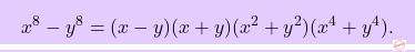 \[\boxcolorato{superiori}{x^8-y^8 = (x-y)(x+y)(x^2+y^2)(x^4+y^4).}\]