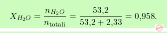 \[\boxcolorato{chimica}{ X_{H_2O} = \frac{n_{H_2O}}{n_\text{totali}} = \frac{\text{53,2}}{\text{53,2} + \text{2,33}} = \text{0,958}.}\]