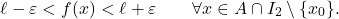 \begin{equation*} \ell - \varepsilon < f(x) < \ell+\varepsilon \qquad \forall x \in A \cap I_2 \setminus \{x_0\}. \end{equation*}