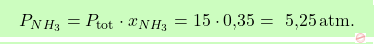 \[\boxcolorato{chimica}{ P_{NH_3} = P_{\text{tot}} \cdot x_{NH_3} = 15 \cdot \text{0,35} =\text{ 5,25} \, \text{atm}.}\]