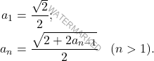 \[\begin{aligned} 		a_1 {} & = \frac{\sqrt{2}}{2}; \\ 		a_n {} & = \frac{\displaystyle\sqrt{2+2a_{n-1}}}{2} \quad (n > 1). 	\end{aligned}\]