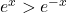 e^x > e^{-x}
