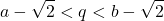 \[a - \sqrt{2} < q < b - \sqrt{2}\]