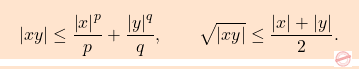 \[\boxcolorato{analisi}{\left \vert  xy\right \vert  \leq \frac{\left \vert x\right \vert^p}{p} + \frac{\left \vert y\right \vert ^q}{q},\qquad \sqrt{\left \vert xy\right \vert }\leq \frac{\left \vert x\right \vert +\left \vert y\right \vert }{2}. }\]