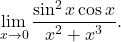 \begin{equation*} \lim_{x \to 0} \frac{\sin^2 x \cos x}{x^2 + x^3}. \end{equation*}