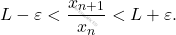 \[ L - \varepsilon < \frac{x_{n+1}}{x_n} < L + \varepsilon. \]
