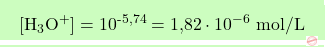 \[\boxcolorato{chimica}{[\text{H}_3\text{O}^+] = 10^{\text{-5,74}} = \text{1,82} \cdot 10^{-6} \text{ mol/L} }\]