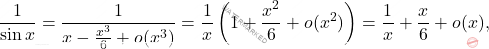 \[\frac{1}{\sin x} = \frac{1}{x - \frac{x^3}{6} + o(x^3)} = \frac{1}{x} \left( 1 + \frac{x^2}{6} + o(x^2) \right) = \frac{1}{x} + \frac{x}{6} + o(x),\]