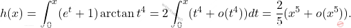 h(x)= \displaystyle \int_0^x (e^t+1) \arctan t^4 = 2 \displaystyle\int_0^x (t^4+o(t^4))dt=  \dfrac{2}{5} (x^5+o(x^5)).