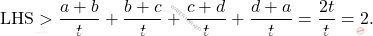 \begin{equation*} \begin{split} 					\text{LHS} 					> 					\dfrac{a+b}{t}+\dfrac{b+c}{t}+\dfrac{c+d}{t}+\dfrac{d+a}{t}= 					\dfrac{2t}{t}=2. \end{split} 	\end{equation*}