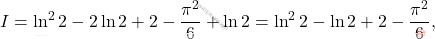 \[I=\ln^2 2 -2 \ln 2 +2-\dfrac{\pi^2}{6}+\ln 2 =\ln^2 2 - \ln 2 +2-\dfrac{\pi^2}{6},\]
