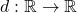 d:\mathbb{R} \rightarrow \mathbb{R}