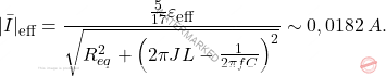 \[\vert \bar {I} \vert_{\text{\footnotesize{eff}}} = \dfrac{\frac{5}{17} \varepsilon_{\text{\footnotesize{eff}}}}{\sqrt{R_{eq}^2 + \left(2\pi JL-\frac{1}{2\pi fC}\right)^2}}\sim0,0182\,A.\]