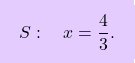 \[\boxcolorato{superiori}{ S: \quad x = \dfrac{4}{3}.}\]