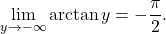 \begin{equation*} \lim_{y \to -\infty} \arctan y = - \frac{\pi}{2}. \end{equation*}