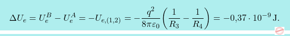 \[\boxcolorato{fisica}{	\Delta U_e=U_e^B-U_e^A=-U_{e,(1,2)}=-{q^2\over 8\pi\varepsilon_0}\bigg({1\over R_3}-{1\over R_4}\bigg)=-\text{0,37}\cdot 10^{-9}\,\text{J}.}\]