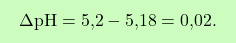 \[\boxcolorato{chimica}{ \Delta \text{pH} = \text{5,2} - \text{5,18} = \text{0,02}.}\]